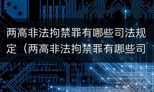 两高非法拘禁罪有哪些司法规定（两高非法拘禁罪有哪些司法规定）