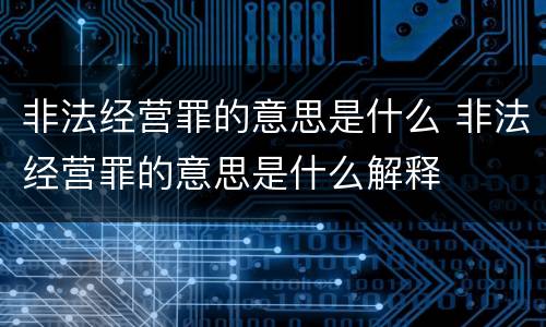 非法经营罪的意思是什么 非法经营罪的意思是什么解释
