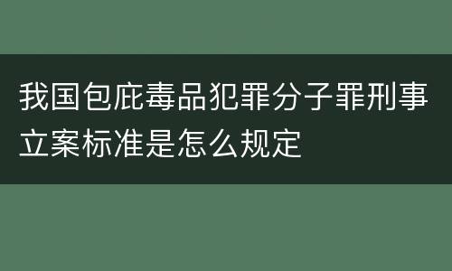 我国包庇毒品犯罪分子罪刑事立案标准是怎么规定