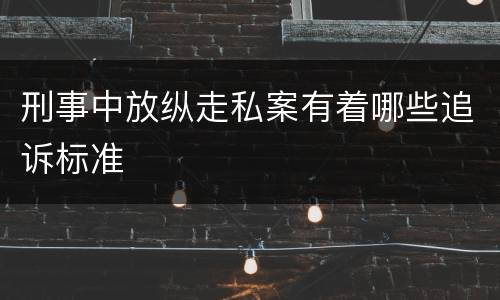刑事中放纵走私案有着哪些追诉标准