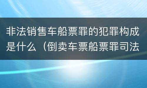 非法销售车船票罪的犯罪构成是什么（倒卖车票船票罪司法解释）