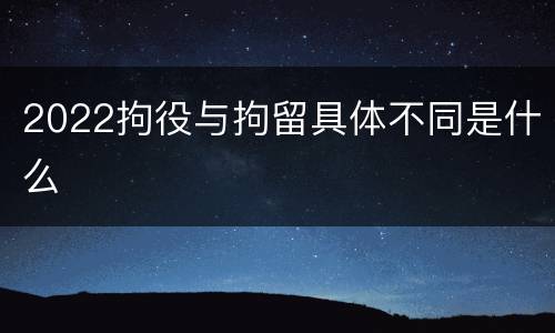 2022拘役与拘留具体不同是什么