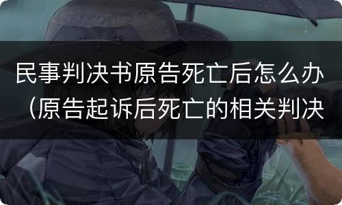 民事判决书原告死亡后怎么办（原告起诉后死亡的相关判决书）