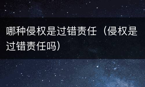 哪种侵权是过错责任（侵权是过错责任吗）