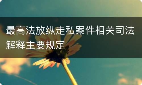 最高法放纵走私案件相关司法解释主要规定