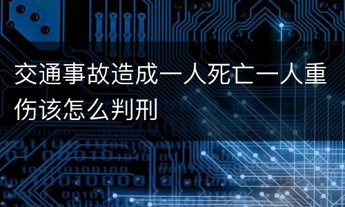 交通事故造成一人死亡一人重伤该怎么判刑