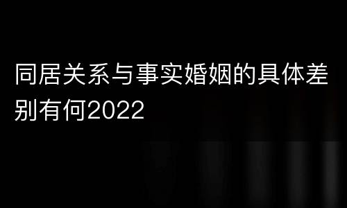 同居关系与事实婚姻的具体差别有何2022