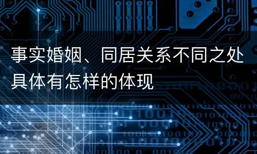 事实婚姻、同居关系不同之处具体有怎样的体现