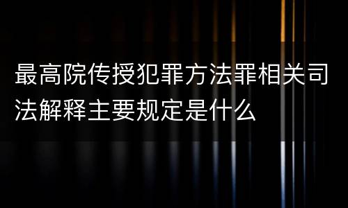 最高院传授犯罪方法罪相关司法解释主要规定是什么