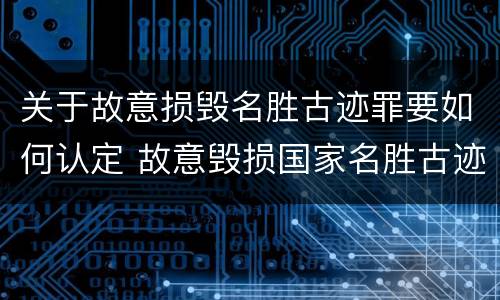 关于故意损毁名胜古迹罪要如何认定 故意毁损国家名胜古迹