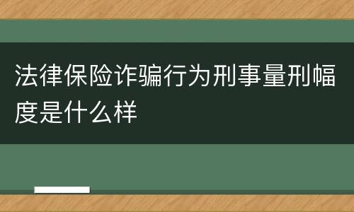 法律保险诈骗行为刑事量刑幅度是什么样
