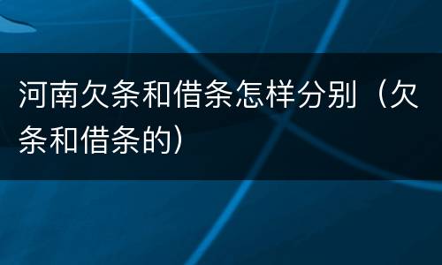 河南欠条和借条怎样分别(欠条和借条的)