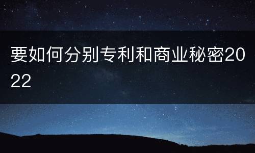 要如何分别专利和商业秘密2022