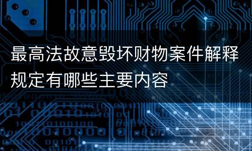 最高法故意毁坏财物案件解释规定有哪些主要内容