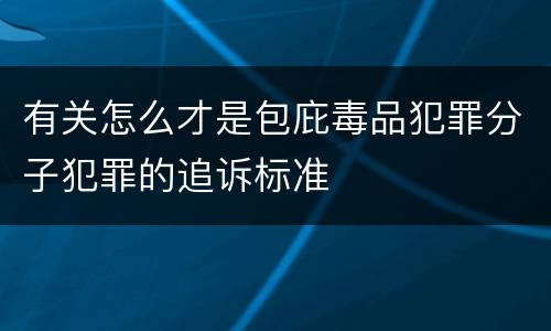 有关怎么才是包庇毒品犯罪分子犯罪的追诉标准