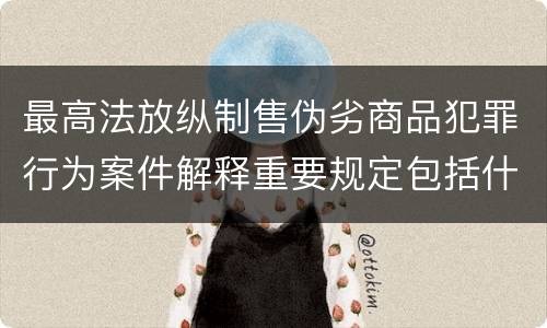 最高法放纵制售伪劣商品犯罪行为案件解释重要规定包括什么