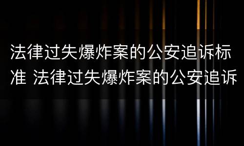 法律过失爆炸案的公安追诉标准 法律过失爆炸案的公安追诉标准是