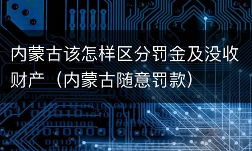 内蒙古该怎样区分罚金及没收财产（内蒙古随意罚款）