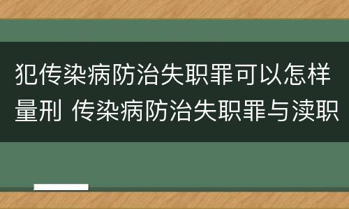 犯传染病防治失职罪可以怎样量刑 传染病防治失职罪与渎职罪