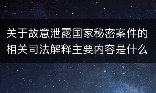 关于故意泄露国家秘密案件的相关司法解释主要内容是什么
