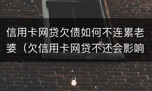 信用卡网贷欠债如何不连累老婆（欠信用卡网贷不还会影响老婆孩子吗）