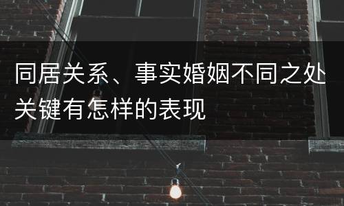 同居关系、事实婚姻不同之处关键有怎样的表现