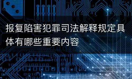 报复陷害犯罪司法解释规定具体有哪些重要内容