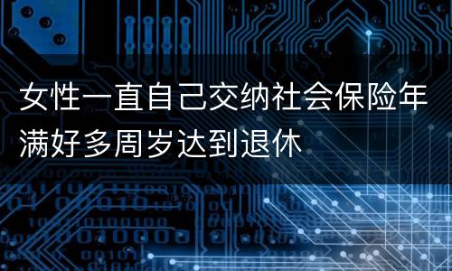女性一直自己交纳社会保险年满好多周岁达到退休