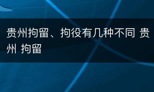 贵州拘留、拘役有几种不同 贵州 拘留