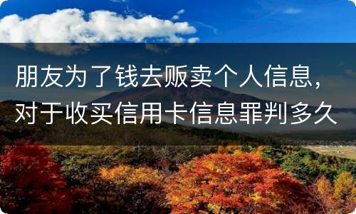 朋友为了钱去贩卖个人信息，对于收买信用卡信息罪判多久