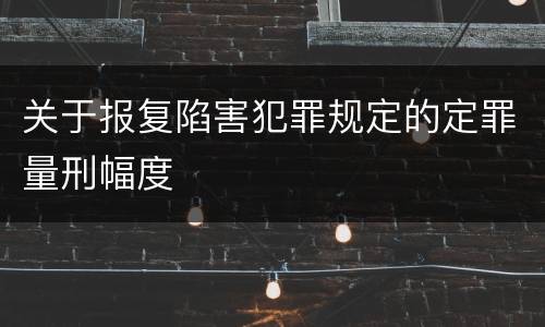 关于报复陷害犯罪规定的定罪量刑幅度