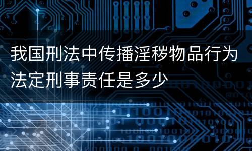 我国刑法中传播淫秽物品行为法定刑事责任是多少