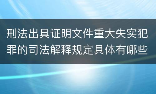 刑法出具证明文件重大失实犯罪的司法解释规定具体有哪些主要内容