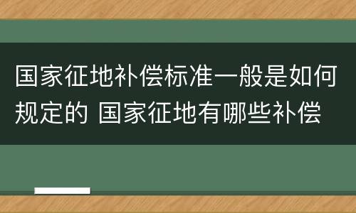 国家征地补偿标准一般是如何规定的 国家征地有哪些补偿