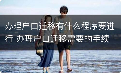 办理户口迁移有什么程序要进行 办理户口迁移需要的手续