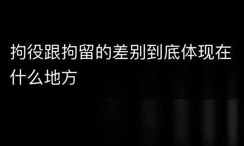拘役跟拘留的差别到底体现在什么地方