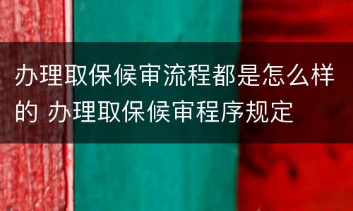办理取保候审流程都是怎么样的 办理取保候审程序规定