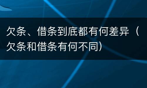 欠条、借条到底都有何差异（欠条和借条有何不同）
