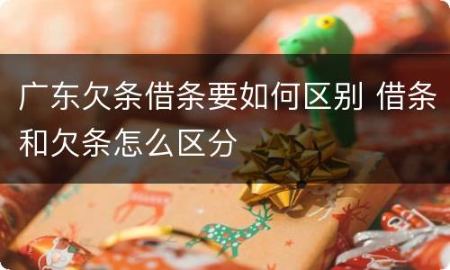 广东欠条借条要如何区别 借条和欠条怎么区分