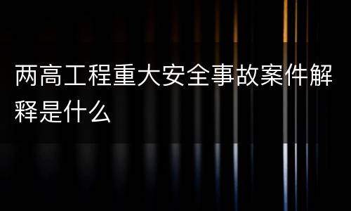 两高工程重大安全事故案件解释是什么