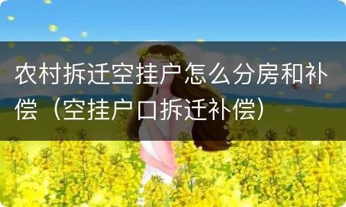 农村拆迁空挂户怎么分房和补偿（空挂户口拆迁补偿）