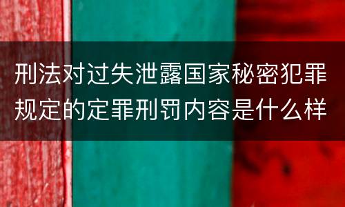 刑法对过失泄露国家秘密犯罪规定的定罪刑罚内容是什么样的