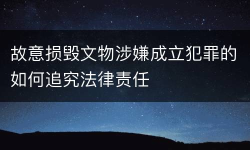 故意损毁文物涉嫌成立犯罪的如何追究法律责任