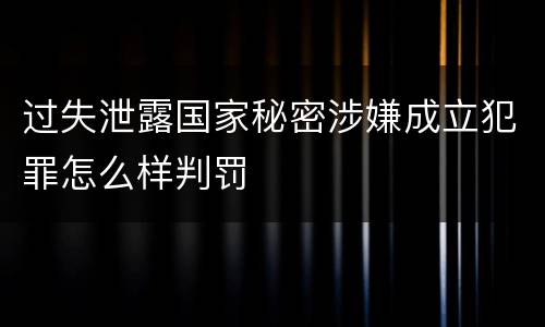 过失泄露国家秘密涉嫌成立犯罪怎么样判罚