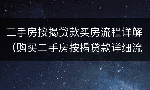 二手房按揭贷款买房流程详解（购买二手房按揭贷款详细流程）