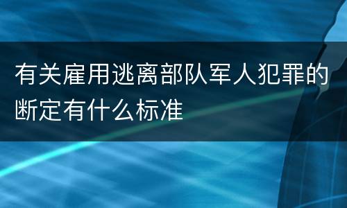 有关雇用逃离部队军人犯罪的断定有什么标准