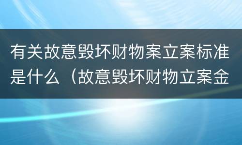 有关故意毁坏财物案立案标准是什么（故意毁坏财物立案金额）