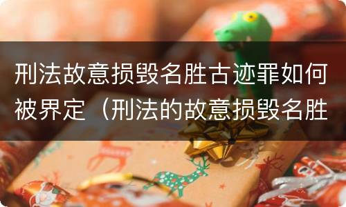刑法故意损毁名胜古迹罪如何被界定（刑法的故意损毁名胜古迹）