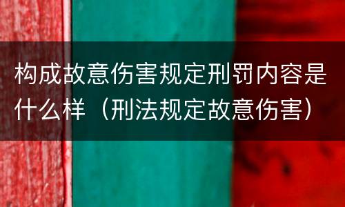 构成故意伤害规定刑罚内容是什么样（刑法规定故意伤害）