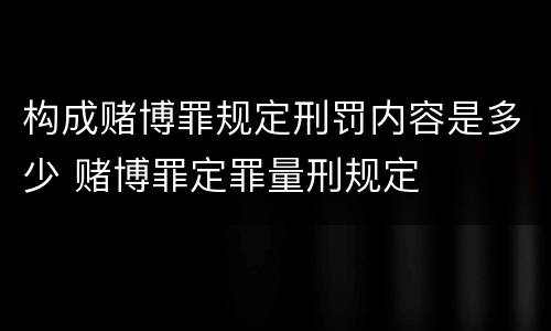 构成赌博罪规定刑罚内容是多少 赌博罪定罪量刑规定